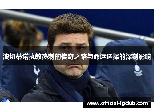 波切蒂诺执教热刺的传奇之路与命运选择的深刻影响 波切蒂诺执教热刺的传奇之路与命运选择的深刻影响