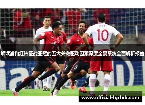 解读浦和红钻征战亚冠的五大关键驱动因素深度全景系统全面解析报告 解读浦和红钻征战亚冠的五大关键驱动因素深度全景系统全面解析报告