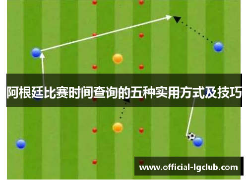 阿根廷比赛时间查询的五种实用方式及技巧