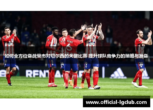 如何全方位备战曼市对切尔西的关键比赛 提升球队竞争力的策略与准备