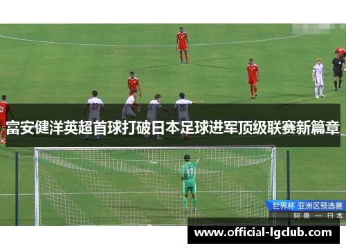 富安健洋英超首球打破日本足球进军顶级联赛新篇章