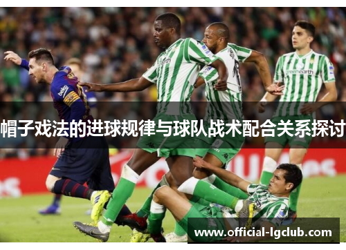 帽子戏法的进球规律与球队战术配合关系探讨