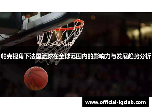 帕克视角下法国篮球在全球范围内的影响力与发展趋势分析