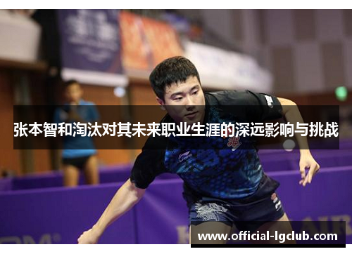 张本智和淘汰对其未来职业生涯的深远影响与挑战