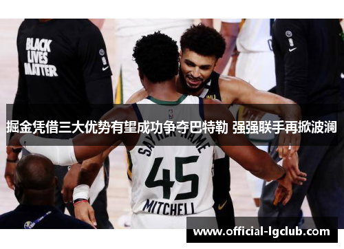 掘金凭借三大优势有望成功争夺巴特勒 强强联手再掀波澜