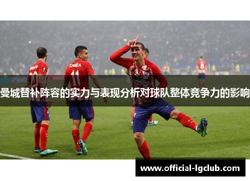 曼城替补阵容的实力与表现分析对球队整体竞争力的影响