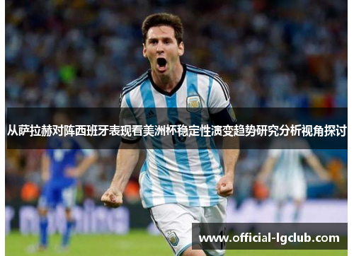 从萨拉赫对阵西班牙表现看美洲杯稳定性演变趋势研究分析视角探讨 从萨拉赫对阵西班牙表现看美洲杯稳定性演变趋势研究分析视角探讨