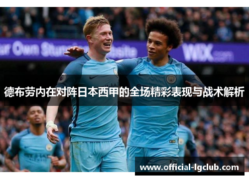 德布劳内在对阵日本西甲的全场精彩表现与战术解析 德布劳内在对阵日本西甲的全场精彩表现与战术解析