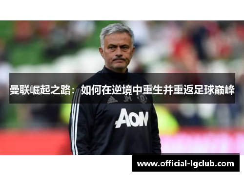曼联崛起之路:如何在逆境中重生并重返足球巅峰 曼联崛起之路:如何在逆境中重生并重返足球巅峰