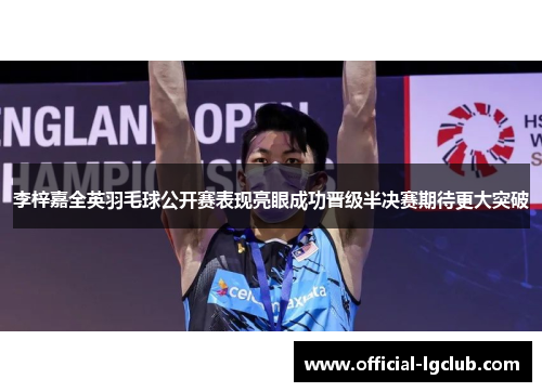 李梓嘉全英羽毛球公开赛表现亮眼成功晋级半决赛期待更大突破