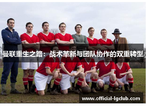 曼联重生之路：战术革新与团队协作的双重转型