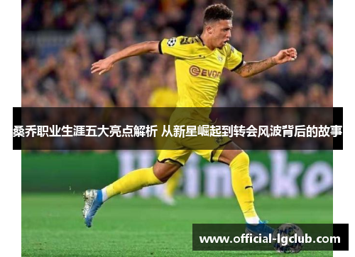 桑乔职业生涯五大亮点解析 从新星崛起到转会风波背后的故事