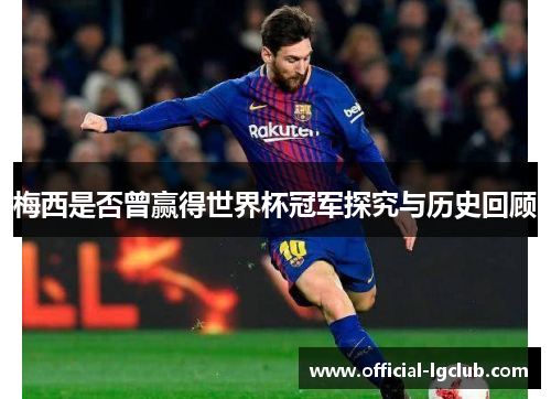 梅西是否曾赢得世界杯冠军探究与历史回顾 梅西是否曾赢得世界杯冠军探究与历史回顾