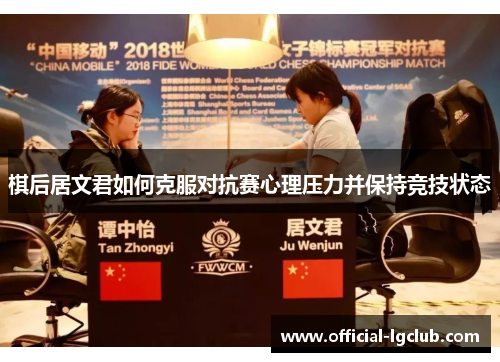 棋后居文君如何克服对抗赛心理压力并保持竞技状态