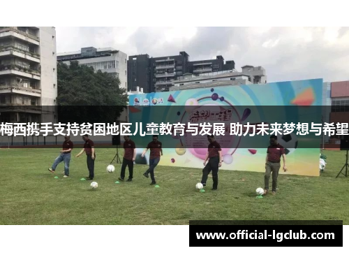 梅西携手支持贫困地区儿童教育与发展 助力未来梦想与希望