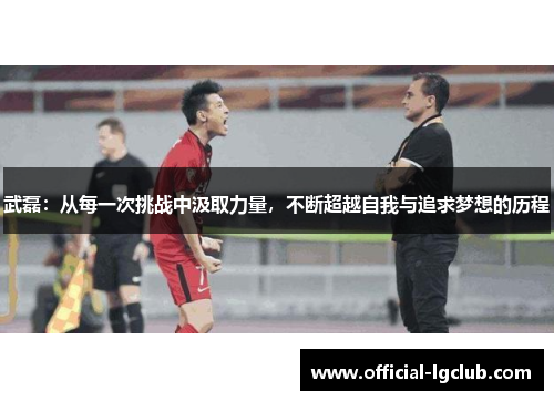 武磊：从每一次挑战中汲取力量，不断超越自我与追求梦想的历程