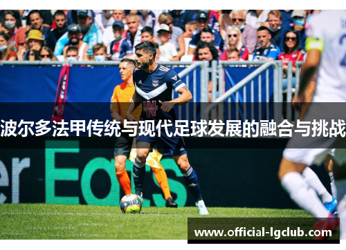 波尔多法甲传统与现代足球发展的融合与挑战