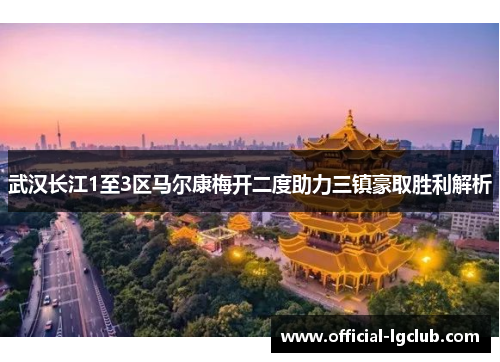 武汉长江1至3区马尔康梅开二度助力三镇豪取胜利解析