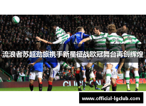 流浪者苏超劲旅携手新星征战欧冠舞台再创辉煌