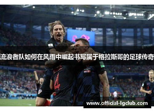 流浪者队如何在风雨中崛起书写属于格拉斯哥的足球传奇