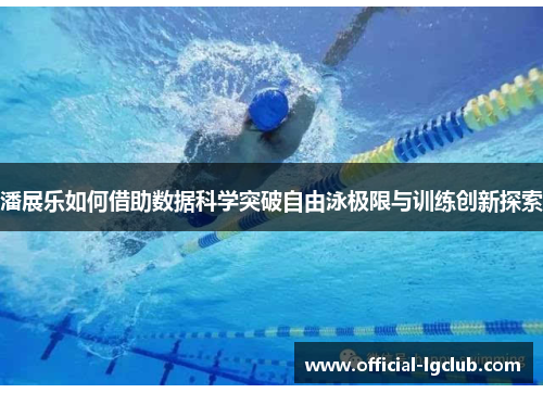潘展乐如何借助数据科学突破自由泳极限与训练创新探索