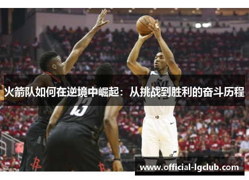 火箭队如何在逆境中崛起：从挑战到胜利的奋斗历程